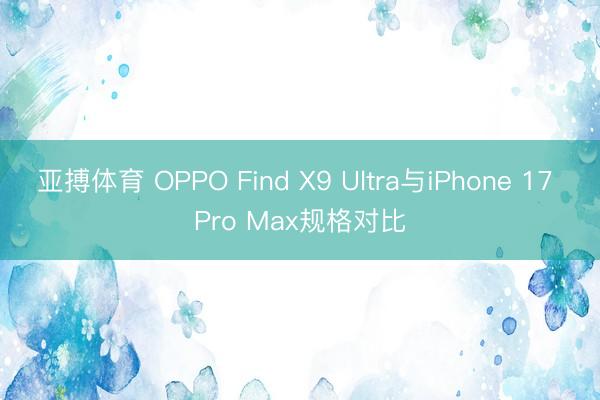 亚搏体育 OPPO Find X9 Ultra与iPhone 17 Pro Max规格对比