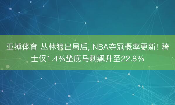 亚搏体育 丛林狼出局后， NBA夺冠概率更新! 骑士仅1.4%垫底马刺飙升至22.8%
