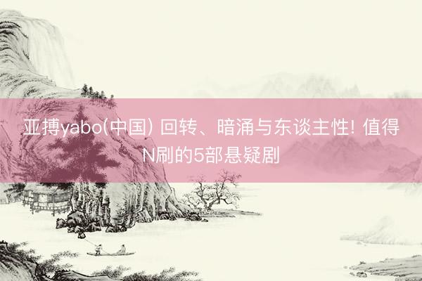 亚搏yabo(中国) 回转、暗涌与东谈主性! 值得N刷的5部悬疑剧