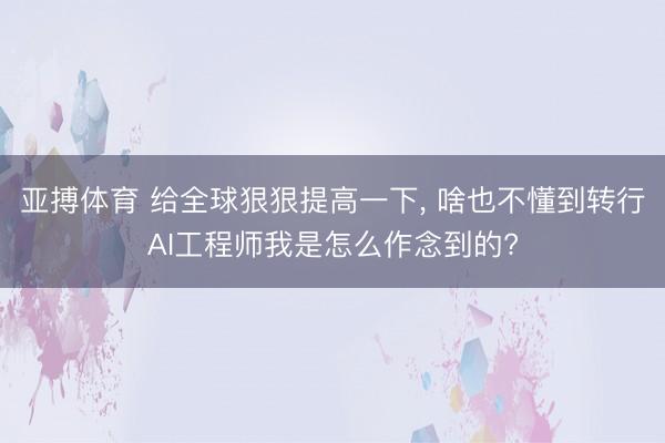 亚搏体育 给全球狠狠提高一下， 啥也不懂到转行AI工程师我是怎么作念到的?