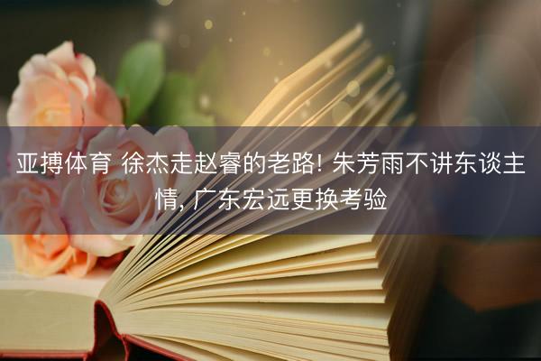 亚搏体育 徐杰走赵睿的老路! 朱芳雨不讲东谈主情， 广东宏远更换考验