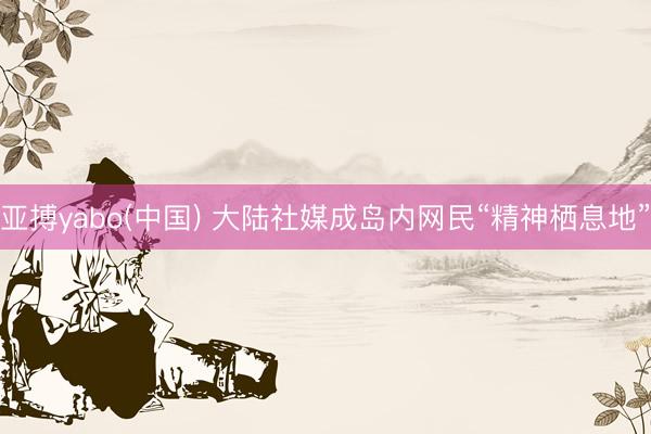 亚搏yabo(中国) 大陆社媒成岛内网民“精神栖息地”