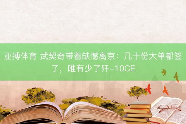 亚搏体育 武契奇带着缺憾离京：几十份大单都签了，唯有少了歼-10CE