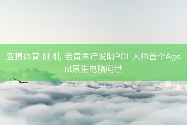 亚搏体育 刚刚， 老黄再行发明PC! 大师首个Agent原生电脑问世