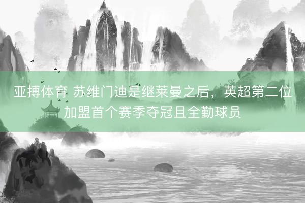亚搏体育 苏维门迪是继莱曼之后，英超第二位加盟首个赛季夺冠且全勤球员
