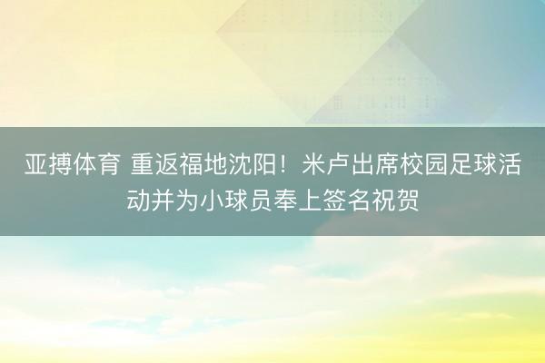 亚搏体育 重返福地沈阳！米卢出席校园足球活动并为小球员奉上签名祝贺