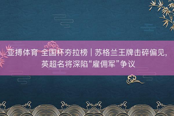 亚搏体育 全国杯夯拉榜 | 苏格兰王牌击碎偏见， 英超名将深陷“雇佣军”争议