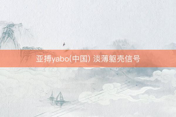 亚搏yabo(中国) 淡薄躯壳信号