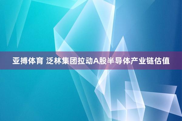 亚搏体育 泛林集团拉动A股半导体产业链估值