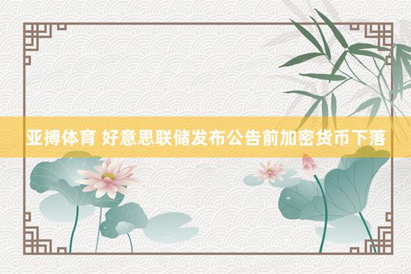 亚搏体育 好意思联储发布公告前加密货币下落